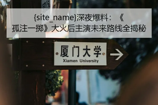 51吃瓜深夜爆料：《孤注一掷》大火后主演未来路线全揭秘
